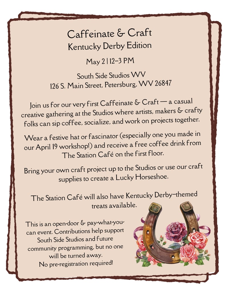 Caffeinate & Craft Kentucky Derby Edition May 2  12–4 PM South Side Studios WV Join us for the very first Caffeinate & Craft — the beginning of a series of relaxed creative gatherings at South Sid (2)