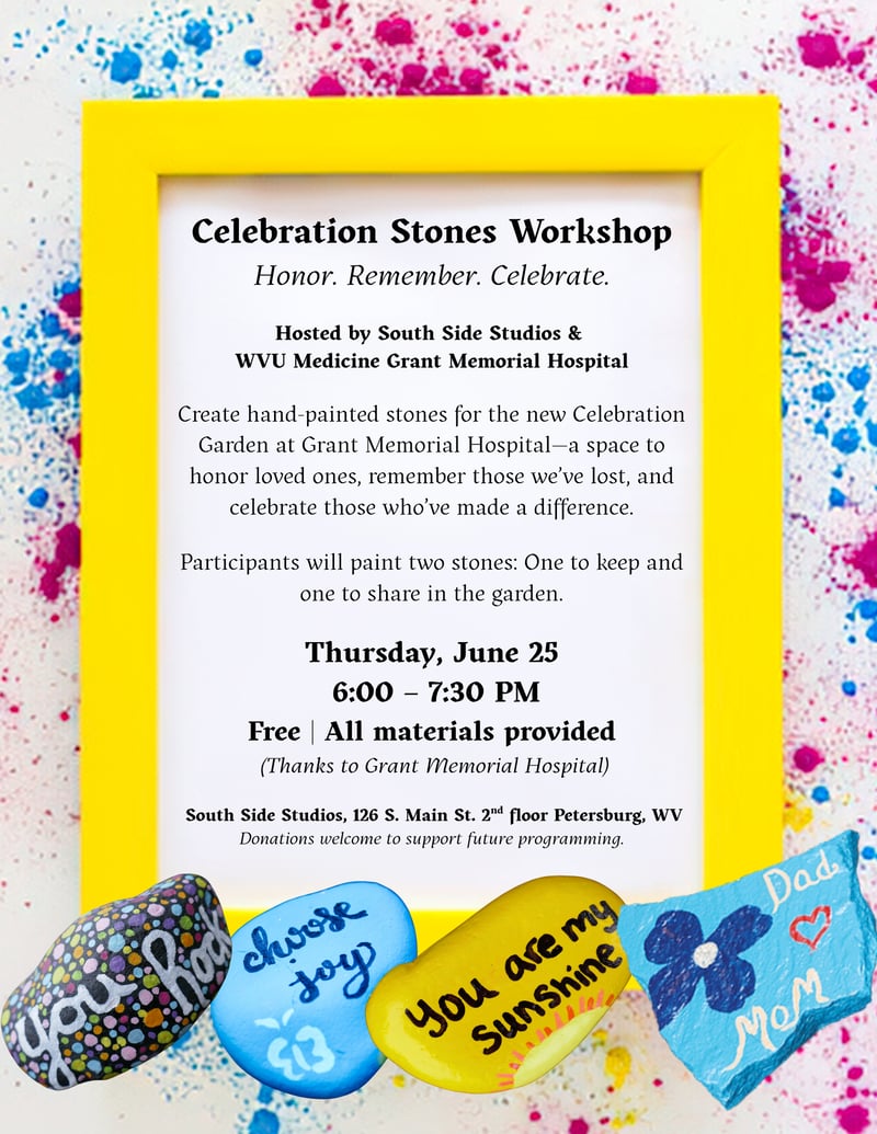 Celebration Stones Workshop Honor. Remember. Celebrate. Hosted by South Side Studios + WVU Medicine Grant Memorial Hospital Create hand-painted stones for the new Celebration Garden—a space to hon (1)